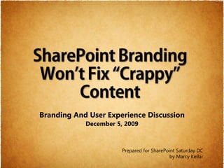 Branding And User Experience Discussion
            December 5, 2009



                       Prepared for SharePoint Saturday DC
                                            by Marcy Kellar
 