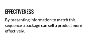 EFFECTIVENESS 
By presenting information to match this 
sequence a package can sell a product more 
effectively. 
 