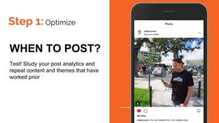 Step 1: Optimize
WHEN TO POST?
Test! Study your post analytics and
repeat content and themes that have
worked prior
 