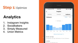 Step 1: Optimize
Analytics
1. Instagram Insights
2. Socialbakers
3. Simply Measured
4. Union Metrics
 