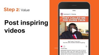 Step 2: Value
Post inspiring
videos
 