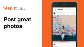 Step 2: Value
Post great
photos
 