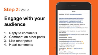 Step 2: Value
Engage with your
audience
1. Reply to comments
2. Comment on other posts
3. Like other posts
4. Heart comments
 