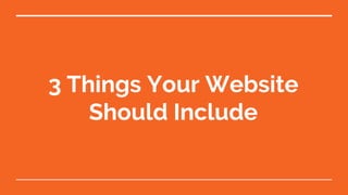 3 Things Your Website
Should Include
 