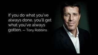 If you do what you've
always done, you'll get
what you've always
gotten. — Tony Robbins
 