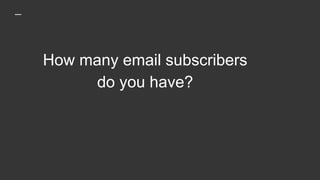 How many email subscribers
do you have?
 