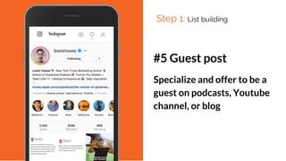 #5 Guest post
Specialize and offer to be a
guest on podcasts, Youtube
channel, or blog
Step 1: List building
 
