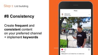 Step 1: List building
#8 Consistency
Create frequent and
consistent content
on your preferred channel
+ implement keywords
 