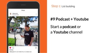 #9 Podcast + Youtube
Start a podcast or
a Youtube channel
Step 1: List building
 