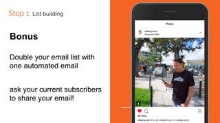 Step 1: List building
Bonus
Double your email list with
one automated email
ask your current subscribers
to share your email!
 