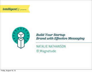 Build Your Startup
Brand with Eﬀective Messaging
NATALIE NATHANSON
@_Magnetude
 