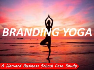 BRANDING YOGA
A Harvard Business School Case Study
 