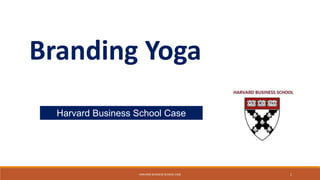 Branding Yoga
Harvard Business School Case
HARVARD BUSINESS SCHOOL CASE 1
 