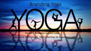 Branding Yoga
Harvard Business School Case
By Rohit Deshpande, Kerry Herman & Annelena Lobb
 
