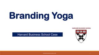 Branding Yoga
Harvard Business School Case
HARVARD BUSINESS SCHOOL CASE 1
 