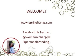 WELCOME!

www.aprillefranks.com

 Facebook & Twitter
 @womenrecharged
 #personalbranding
 