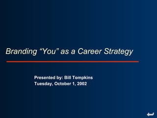 Branding “You” as a Career Strategy


       Presented by: Bill Tompkins
       Tuesday, October 1, 2002
 