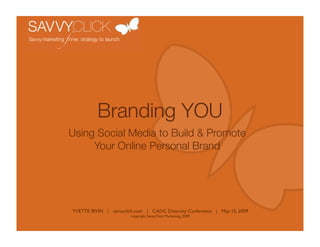 Branding YOU
Using Social Media to Build & Promote
     Your Online Personal Brand




YVETTE IRVIN | savvyclick.com | CADC Diversity Conference | May 15, 2009
                       copyright SavvyClick Marketing, 2009
 