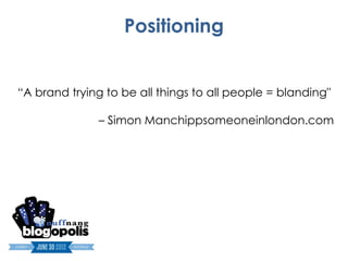 Positioning


“A brand trying to be all things to all people = blanding"

               – Simon Manchippsomeoneinlondon.com
 