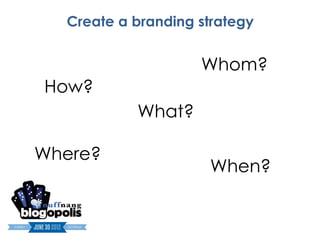 Create a branding strategy


                    Whom?
How?
           What?

Where?
                     When?
 