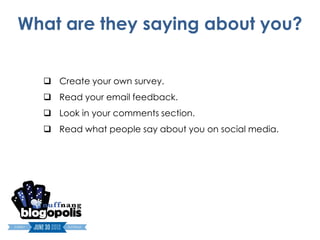 What are they saying about you?


   Create your own survey.
   Read your email feedback.
   Look in your comments section.
   Read what people say about you on social media.
 