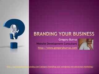 Branding Your Business Gregory Burrus Website Development Consultant http://www.gregoryburrus.com http://successismandatorytoday.com/category/branding-your-wordpress-site-attraction-marketing/ 