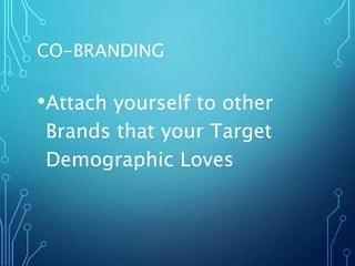 CO-BRANDING
•Attach yourself to other
Brands that your Target
Demographic Loves
 