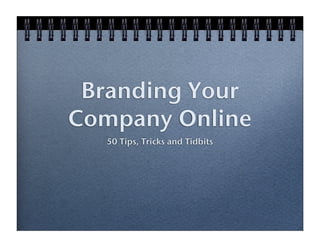Branding Your
Company Online
  50 Tips, Tricks and Tidbits
 