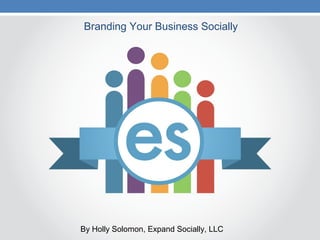 Branding Your Business Socially
By Holly Solomon, Expand Socially, LLC
 