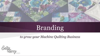 Branding
to grow your Machine Quilting Business
 