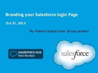 Branding your Salesforce login Page
Oct 31, 2013
By: Rakesh Gupta (User Group Leader)

 