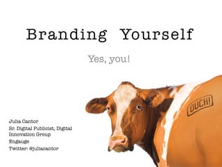 Branding Yourself
                                 Yes, you!




Julia Cantor
Sr. Digital Publicist, Digital
Innovation Group
Engauge
Twitter: @juliacantor
 