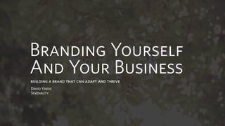Branding Yourself
And Your Businessbuilding a brand that can adapt and thrive
DAVID YARDE
SEVENALITY
 