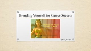 Branding Yourself for Career Success
@Sara_Roberts
 