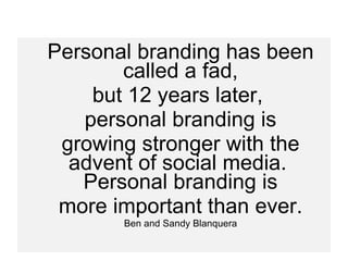 Personal branding has been called a fad, but 12 years later,  personal branding is growing stronger with the advent of social media.  Personal branding is more important than ever. Ben and Sandy Blanquera 