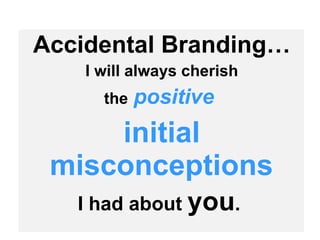 Accidental Branding… I will always cherish the   positive   initial misconceptions I had about  you .   