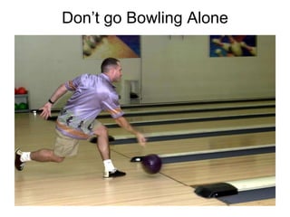 Don’t go Bowling Alone 