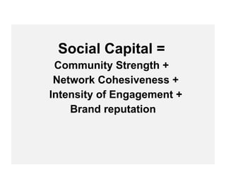 Social Capital =   Community Strength +  Network Cohesiveness +  Intensity of Engagement +  Brand reputation 