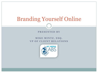 Branding Yourself Online

        PRESENTED BY

       MIKE MINTZ, ESQ.
    VP OF CLIENT RELATIONS
 