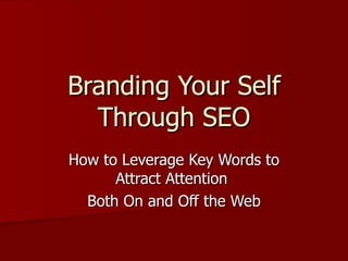 Branding Your Self Through SEO How to Leverage Key Words to Attract Attention  Both On and Off the Web 