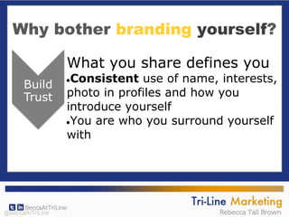 Why bother branding yourself?
What you share defines you
●Consistent use of name, interests,
photo in profiles and how you
introduce yourself
●You are who you surround yourself
with
@BeccaAtTriLine
 