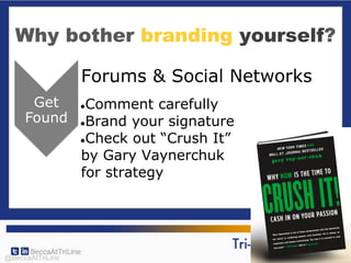 Why bother branding yourself?
Forums & Social Networks
●Comment carefully
●Brand your signature
●Check out “Crush It”
by Gary Vaynerchuk
for strategy
@BeccaAtTriLine
 