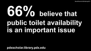 66% believe that
public toilet availability
is an important issue
pdxscholar.library.pdx.edu
Brandi Kinard fa102b Spring 2017