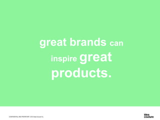 great brands can
inspire great
products.
 
