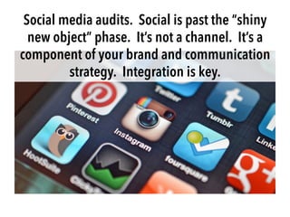 Social media audits. Social is past the “shiny
new object” phase. It’s not a channel. It’s a
component of your brand and c...