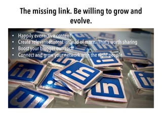 The missing link. Be willing to grow and
evolve.
•  Happily ever active content
•  Create relevant content instead of more...