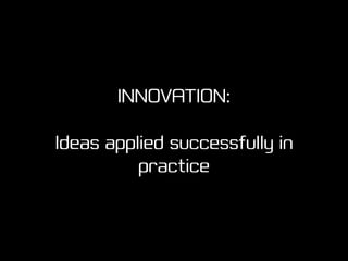 Innovation has many forms
Incremental innovation requires different support from revolutionary
 