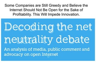 Some Companies are Still Greedy and Believe the
Internet Should Not Be Open for the Sake of
Profitability. This Will Impede Innovation.
 
