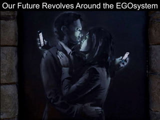 Our Future Revolves Around the EGOsystem
 