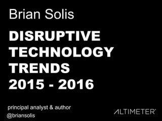 Brian Solis
principal analyst & author
@briansolis
DISRUPTIVE
TECHNOLOGY
TRENDS
2015 - 2016
 